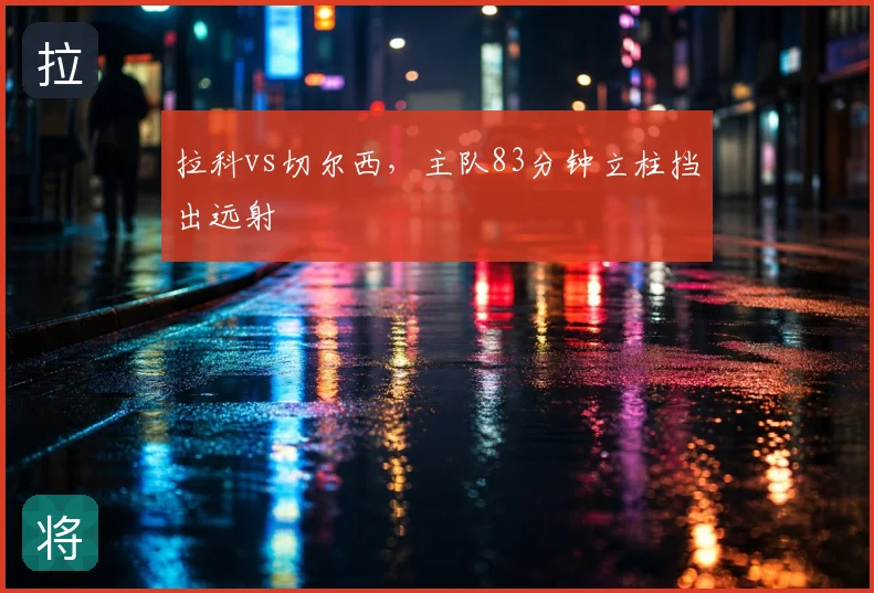 拉科vs切尔西,主队83分钟立柱挡出远射
