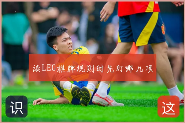 读LEG棋牌规则时先盯哪几项