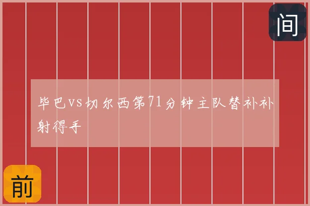 毕巴vs切尔西第71分钟主队替补补射得手